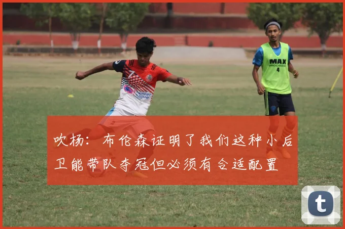 吹杨：布伦森证明了我们这种小后卫能带队夺冠但必须有合适配置