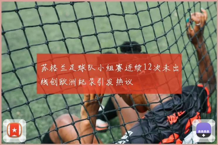 苏格兰足球队小组赛连续12次未出线创欧洲纪录引发热议