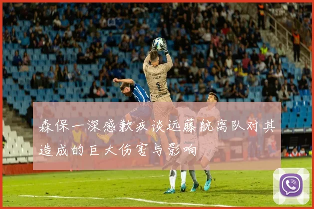 森保一深感歉疚谈远藤航离队对其造成的巨大伤害与影响