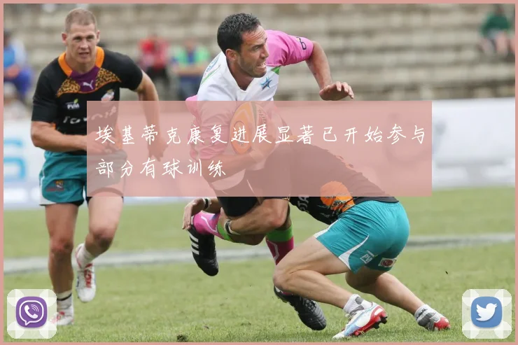 埃基蒂克康复进展显著已开始参与部分有球训练